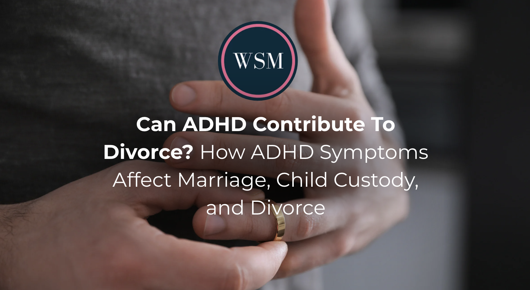 Can ADHD Contribute To Divorce? How ADHD Symptoms Affect Marriage, Child Custody, and Divorce